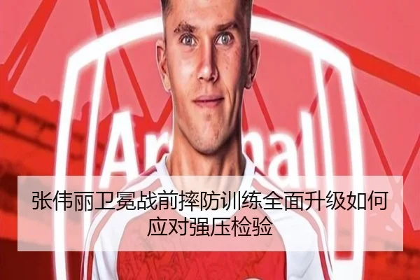 张伟丽卫冕战前摔防训练全面升级如何应对强压检验